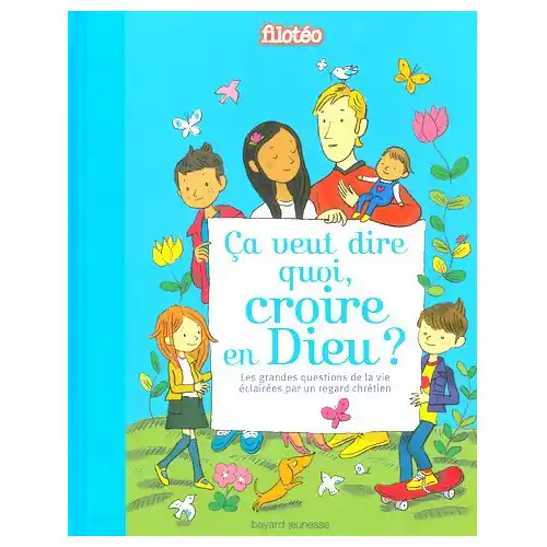 Ca veut dire quoi "Croire en Dieu" ? - Edition Bayard Jeunesse